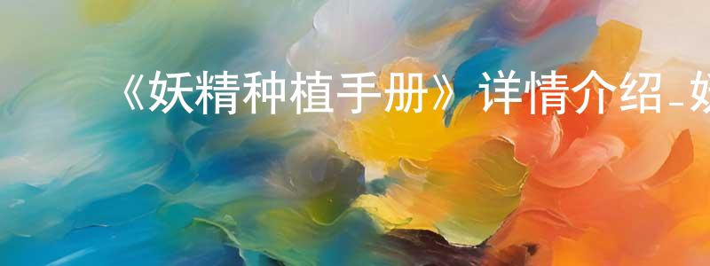 陈文宜的动漫综艺大全,《妖精种植手册》详情介绍_妖精种植手册已完结在线观看_妖精种植手册迅雷下载_日漫